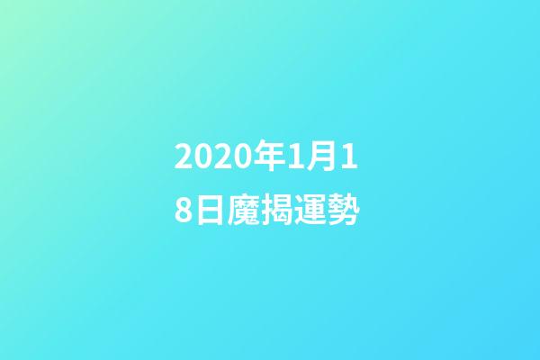 2020年1月18日魔揭運勢 (12星座2022年1月17日運勢)